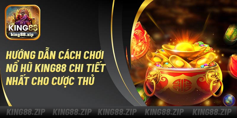 Hướng dẫn cách chơi nổ hũ King88 chi tiết nhất cho cược thủ