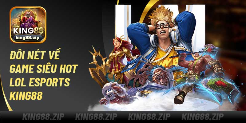 Đôi nét về game siêu hot LOL Esports King88